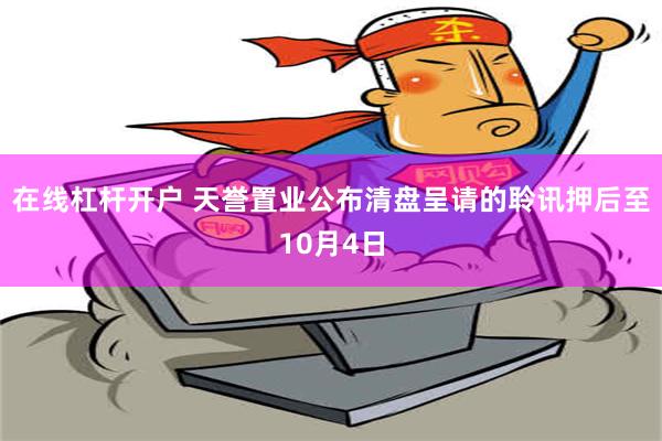 在线杠杆开户 天誉置业公布清盘呈请的聆讯押后至10月4日