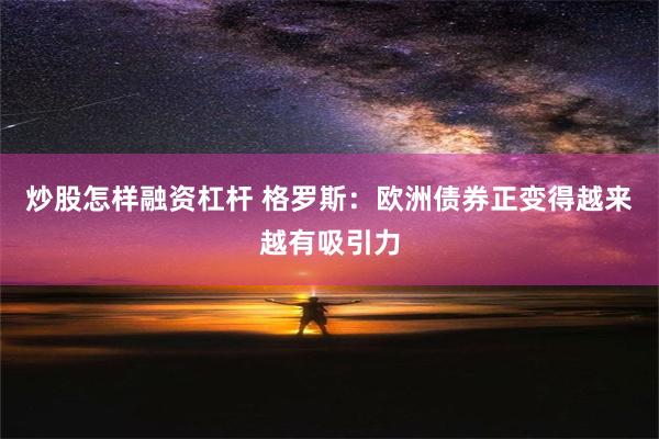 炒股怎样融资杠杆 格罗斯：欧洲债券正变得越来越有吸引力