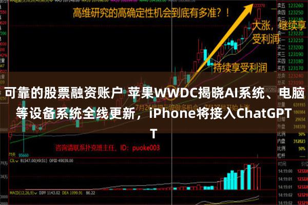 可靠的股票融资账户 苹果WWDC揭晓AI系统、电脑等设备系统全线更新，iPhone将接入ChatGPT