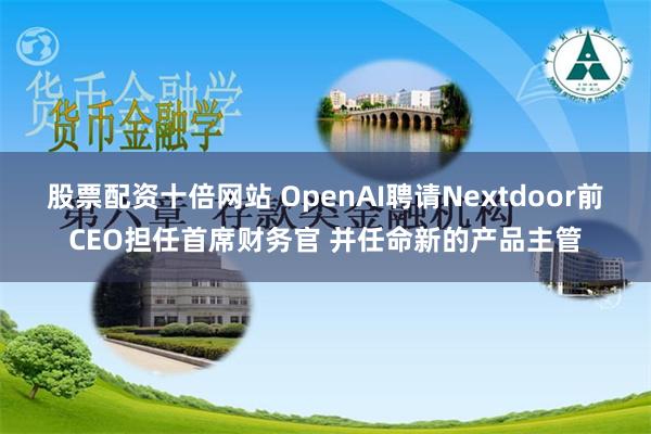 股票配资十倍网站 OpenAI聘请Nextdoor前CEO担任首席财务官 并任命新的产品主管