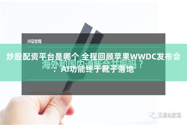 炒股配资平台是哪个 全程回顾苹果WWDC发布会：AI功能终于靴子落地