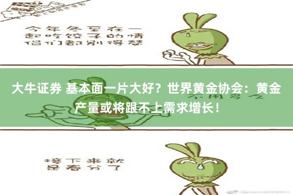 大牛证券 基本面一片大好？世界黄金协会：黄金产量或将跟不上需求增长！