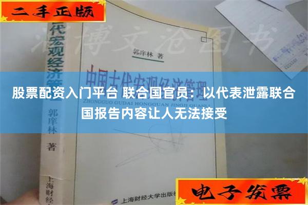 股票配资入门平台 联合国官员：以代表泄露联合国报告内容让人无法接受