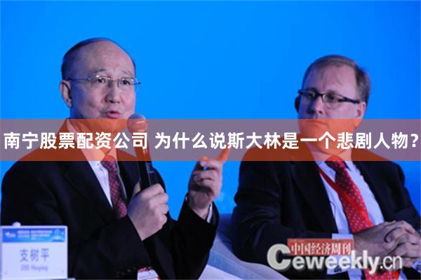 南宁股票配资公司 为什么说斯大林是一个悲剧人物？