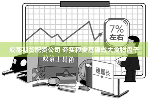 成都期货配资公司 夯实粮食基础做大食物盘子