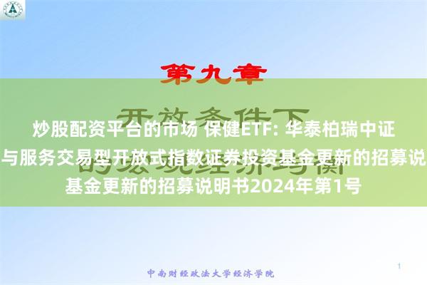 炒股配资平台的市场 保健ETF: 华泰柏瑞中证全指医疗保健设备与服务交易型开放式指数证券投资基金更新的招募说明书2024年第1号