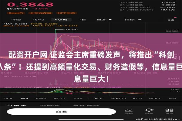 配资开户网 证监会主席重磅发声，将推出“科创板八条”！还提到高频量化交易、财务造假等，信息量巨大！