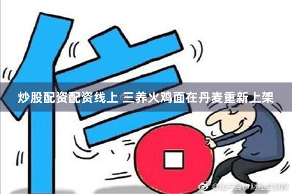 炒股配资配资线上 三养火鸡面在丹麦重新上架