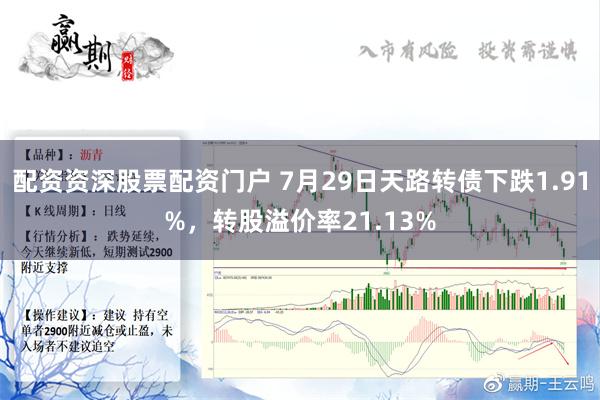 配资资深股票配资门户 7月29日天路转债下跌1.91%，转股溢价率21.13%