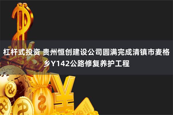 杠杆式投资 贵州恒创建设公司圆满完成清镇市麦格乡Y142公路修复养护工程