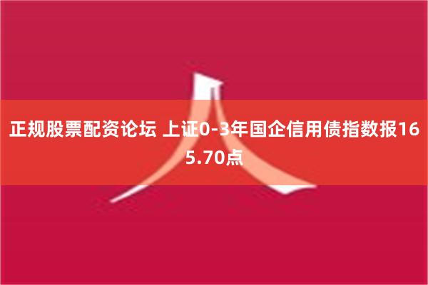 正规股票配资论坛 上证0-3年国企信用债指数报165.70点