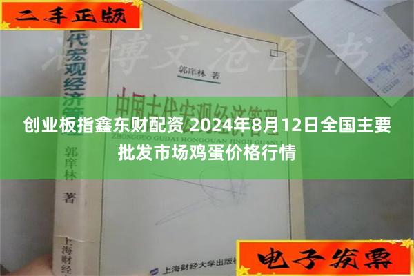 创业板指鑫东财配资 2024年8月12日全国主要批发市场鸡蛋价格行情