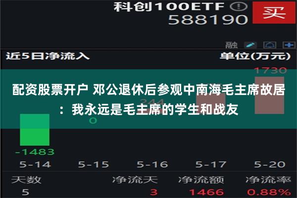 配资股票开户 邓公退休后参观中南海毛主席故居：我永远是毛主席的学生和战友