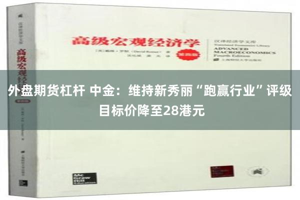 外盘期货杠杆 中金：维持新秀丽“跑赢行业”评级 目标价降至28港元