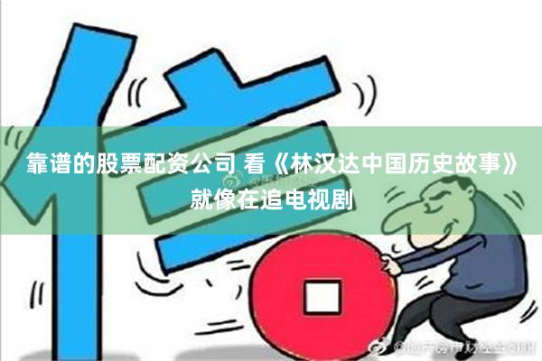 靠谱的股票配资公司 看《林汉达中国历史故事》就像在追电视剧