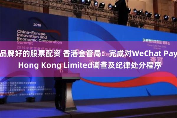 品牌好的股票配资 香港金管局：完成对WeChat Pay Hong Kong Limited调查及纪律处分程序