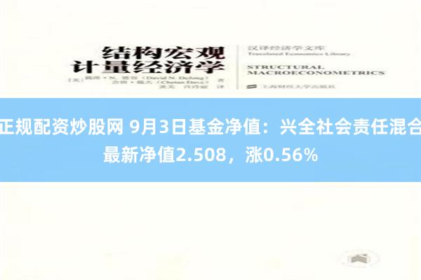 正规配资炒股网 9月3日基金净值：兴全社会责任混合最新净值2.508，涨0.56%