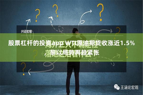 股票杠杆的投资app WTI原油期货收涨近1.5%，黎以局势再趋紧张