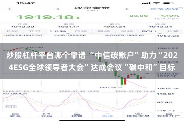炒股杠杆平台哪个靠谱 “中信碳账户”助力“2024ESG全球领导者大会”达成会议“碳中和”目标