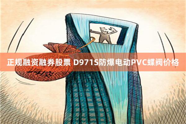 正规融资融券股票 D971S防爆电动PVC蝶阀价格