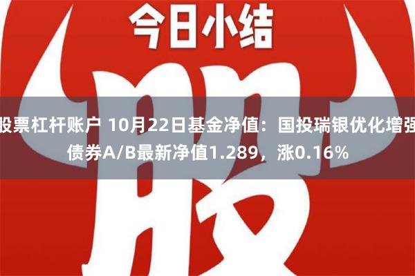 股票杠杆账户 10月22日基金净值：国投瑞银优化增强债券A/B最新净值1.289，涨0.16%