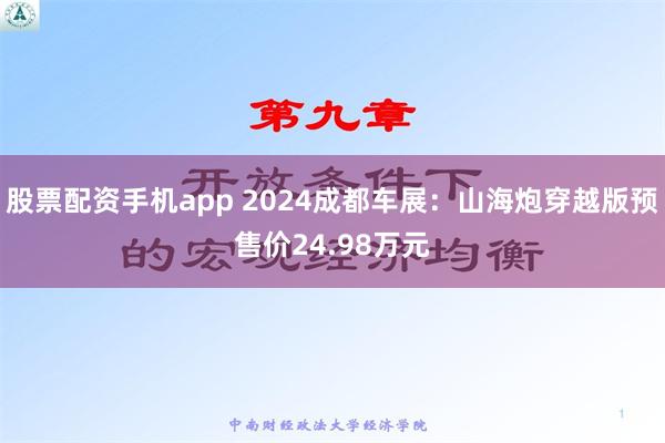 股票配资手机app 2024成都车展：山海炮穿越版预售价24.98万元