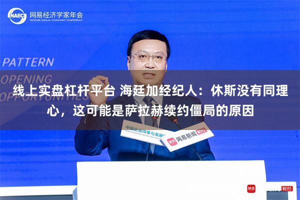 线上实盘杠杆平台 海廷加经纪人：休斯没有同理心，这可能是萨拉赫续约僵局的原因