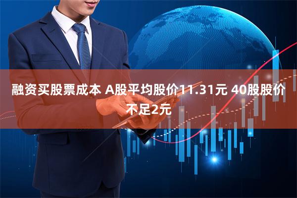 融资买股票成本 A股平均股价11.31元 40股股价不足2元