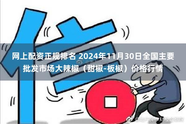 网上配资正规排名 2024年11月30日全国主要批发市场大辣椒（甜椒-板椒）价格行情