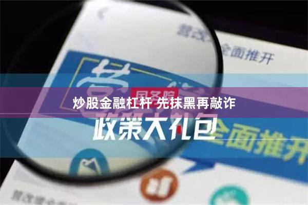 炒股金融杠杆 先抹黑再敲诈