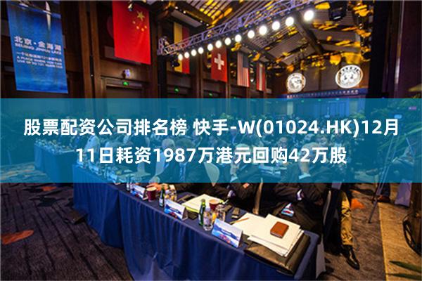 股票配资公司排名榜 快手-W(01024.HK)12月11日耗资1987万港元回购42万股