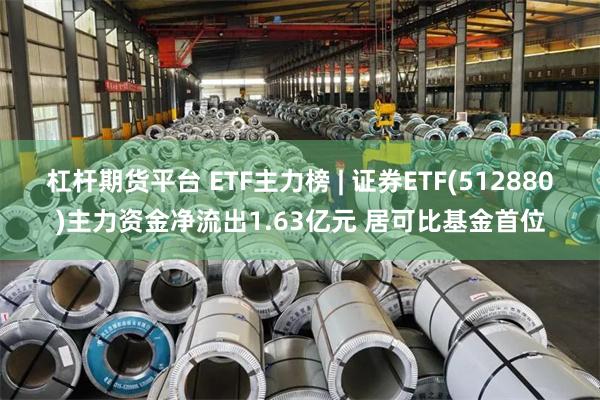 杠杆期货平台 ETF主力榜 | 证券ETF(512880)主力资金净流出1.63亿元 居可比基金首位