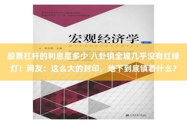 股票杠杆的利息是多少 八卦镇全城几乎没有红绿灯！网友：这么大的封印，地下到底镇着什么？