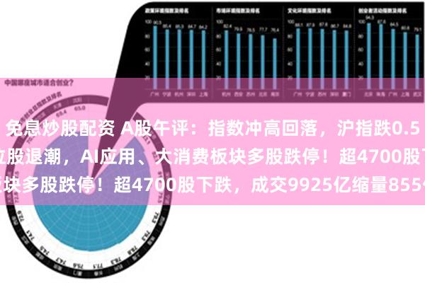 免息炒股配资 A股午评：指数冲高回落，沪指跌0.57%创指涨0.22%，高位股退潮，AI应用、大消费板块多股跌停！超4700股下跌，成交9925亿缩量855亿