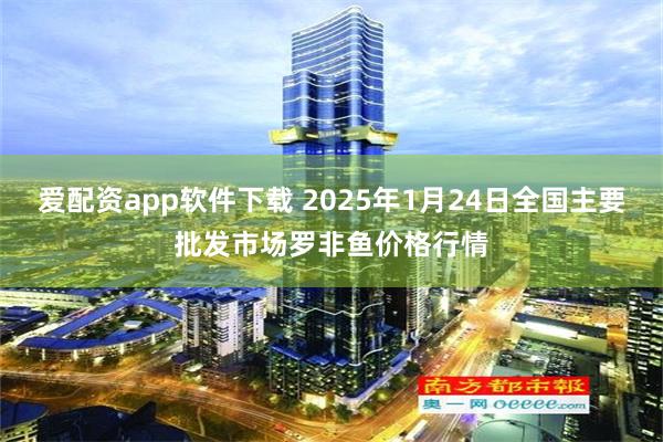 爱配资app软件下载 2025年1月24日全国主要批发市场罗非鱼价格行情