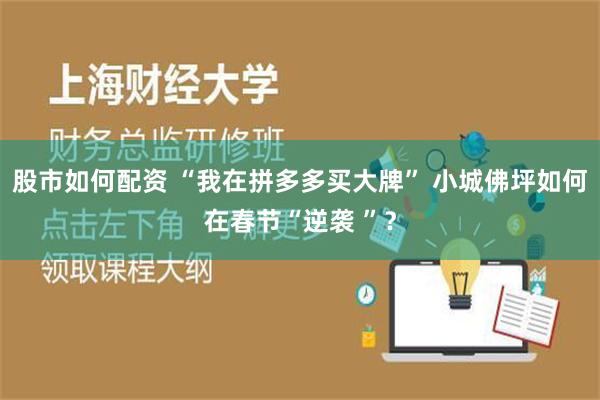 股市如何配资 “我在拼多多买大牌” 小城佛坪如何在春节“逆袭 ”？