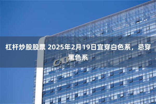 杠杆炒股股票 2025年2月19日宜穿白色系，忌穿黑色系